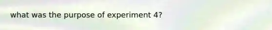 what was the purpose of experiment 4?