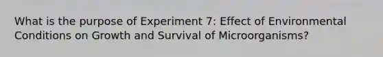 What is the purpose of Experiment 7: Effect of Environmental Conditions on Growth and Survival of Microorganisms?