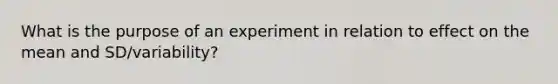 What is the purpose of an experiment in relation to effect on the mean and SD/variability?