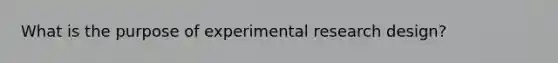 What is the purpose of experimental research design?