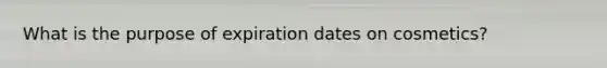 What is the purpose of expiration dates on cosmetics?