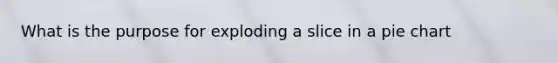 What is the purpose for exploding a slice in a pie chart