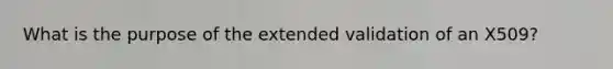 What is the purpose of the extended validation of an X509?