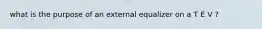 what is the purpose of an external equalizer on a T E V ?