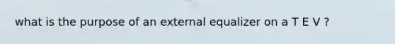 what is the purpose of an external equalizer on a T E V ?