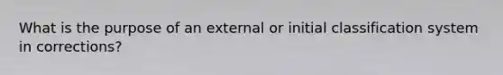 What is the purpose of an external or initial classification system in corrections?