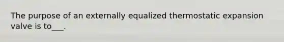 The purpose of an externally equalized thermostatic expansion valve is to___.