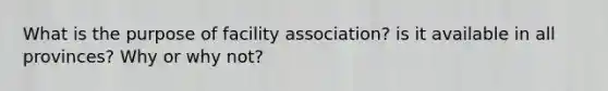 What is the purpose of facility association? is it available in all provinces? Why or why not?