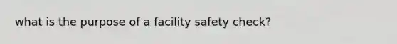 what is the purpose of a facility safety check?