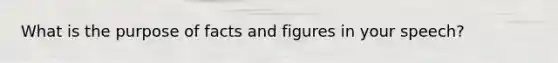 What is the purpose of facts and figures in your speech?