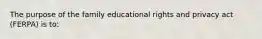 The purpose of the family educational rights and privacy act (FERPA) is to: