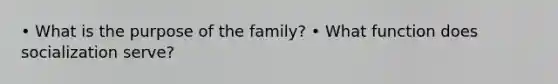 • What is the purpose of the family? • What function does socialization serve?