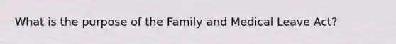 What is the purpose of the Family and Medical Leave Act?