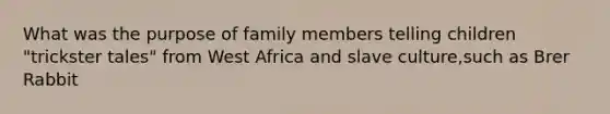 What was the purpose of family members telling children "trickster tales" from West Africa and slave culture,such as Brer Rabbit