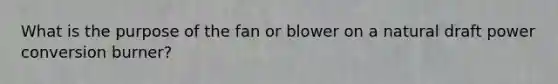 What is the purpose of the fan or blower on a natural draft power conversion burner?