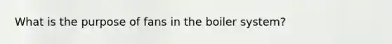 What is the purpose of fans in the boiler system?