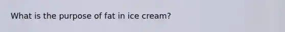 What is the purpose of fat in ice cream?