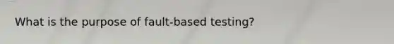 What is the purpose of fault-based testing?