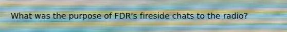 What was the purpose of FDR's fireside chats to the radio?