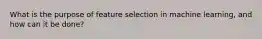 What is the purpose of feature selection in machine learning, and how can it be done?