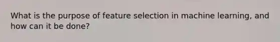 What is the purpose of feature selection in machine learning, and how can it be done?