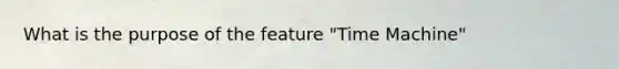 What is the purpose of the feature "Time Machine"