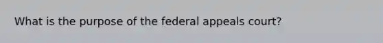 What is the purpose of the federal appeals court?