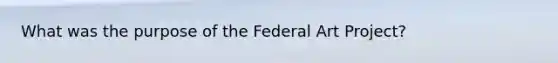 What was the purpose of the Federal Art Project?