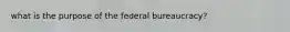 what is the purpose of the federal bureaucracy?