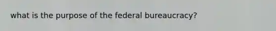 what is the purpose of the federal bureaucracy?