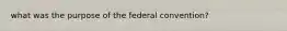 what was the purpose of the federal convention?