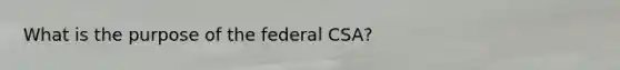 What is the purpose of the federal CSA?