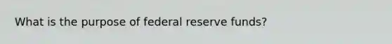 What is the purpose of federal reserve funds?