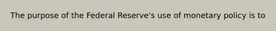 The purpose of the Federal Reserve's use of <a href='https://www.questionai.com/knowledge/kEE0G7Llsx-monetary-policy' class='anchor-knowledge'>monetary policy</a> is to