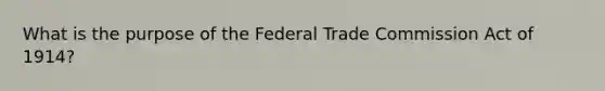 What is the purpose of the Federal Trade Commission Act of 1914?