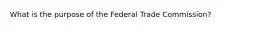 What is the purpose of the Federal Trade Commission?