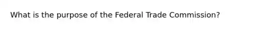 What is the purpose of the Federal Trade Commission?