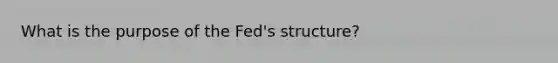 What is the purpose of the Fed's structure?