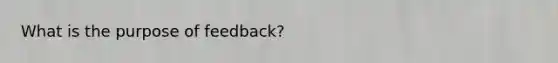 What is the purpose of feedback?