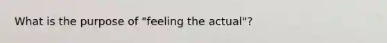 What is the purpose of "feeling the actual"?