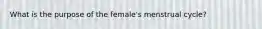 What is the purpose of the female's menstrual cycle?