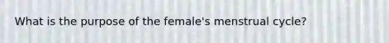 What is the purpose of the female's menstrual cycle?