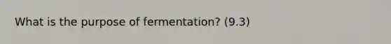 What is the purpose of fermentation? (9.3)