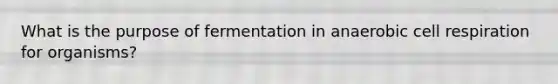 What is the purpose of fermentation in anaerobic cell respiration for organisms?