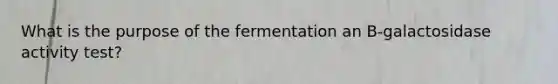 What is the purpose of the fermentation an B-galactosidase activity test?