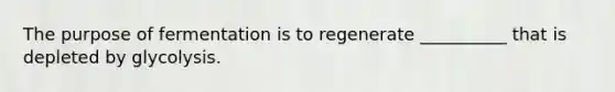 The purpose of fermentation is to regenerate __________ that is depleted by glycolysis.
