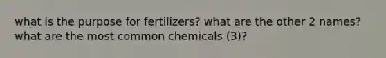 what is the purpose for fertilizers? what are the other 2 names? what are the most common chemicals (3)?