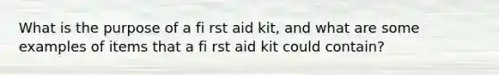 What is the purpose of a fi rst aid kit, and what are some examples of items that a fi rst aid kit could contain?