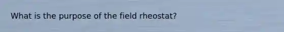 What is the purpose of the field rheostat?