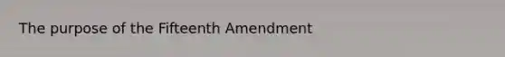 The purpose of the Fifteenth Amendment